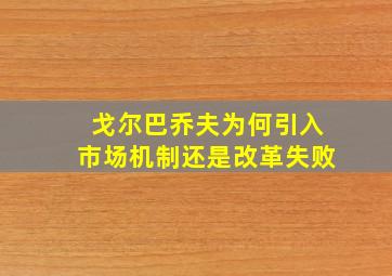 戈尔巴乔夫为何引入市场机制还是改革失败