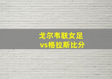 戈尔韦联女足vs格拉斯比分