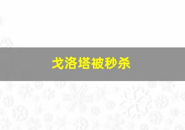 戈洛塔被秒杀