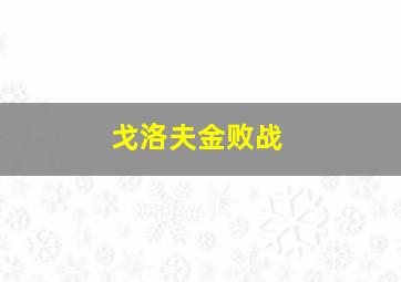 戈洛夫金败战