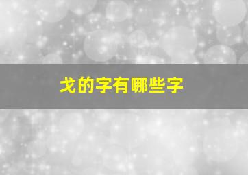 戈的字有哪些字