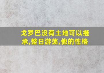 戈罗巴没有土地可以继承,整日游荡,他的性格