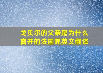 戈贝尔的父亲是为什么离开的法国呢英文翻译