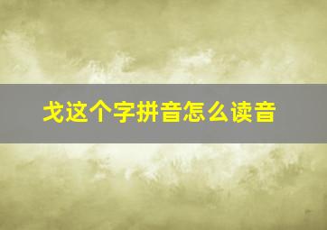 戈这个字拼音怎么读音