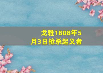 戈雅1808年5月3日枪杀起义者