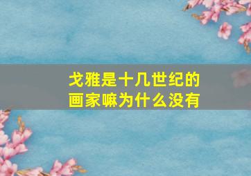 戈雅是十几世纪的画家嘛为什么没有