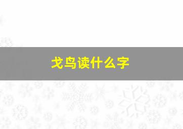 戈鸟读什么字