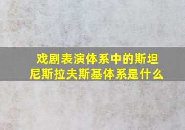 戏剧表演体系中的斯坦尼斯拉夫斯基体系是什么