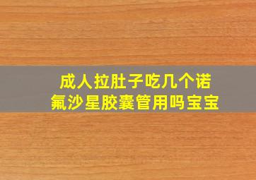 成人拉肚子吃几个诺氟沙星胶囊管用吗宝宝