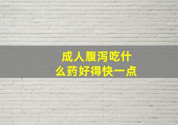 成人腹泻吃什么药好得快一点