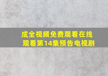 成全视频免费观看在线观看第14集预告电视剧