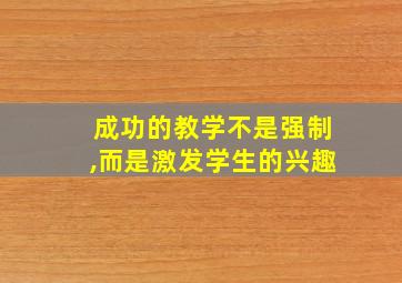 成功的教学不是强制,而是激发学生的兴趣