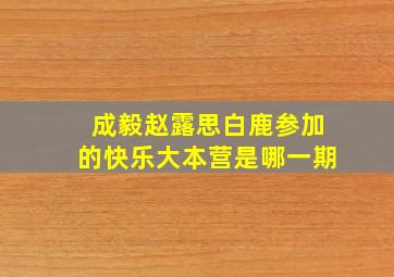 成毅赵露思白鹿参加的快乐大本营是哪一期