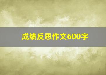 成绩反思作文600字