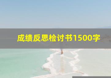 成绩反思检讨书1500字