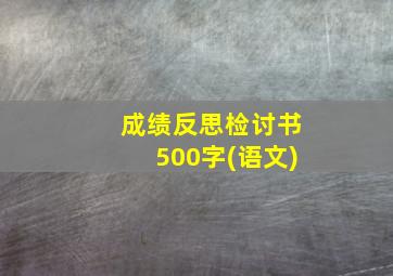 成绩反思检讨书500字(语文)