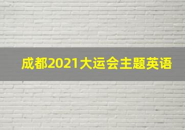 成都2021大运会主题英语