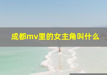 成都mv里的女主角叫什么