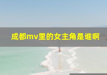 成都mv里的女主角是谁啊