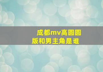 成都mv高圆圆版和男主角是谁