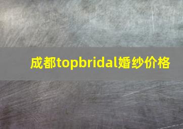 成都topbridal婚纱价格