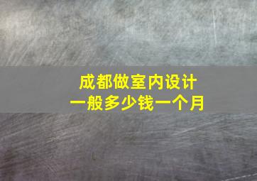 成都做室内设计一般多少钱一个月