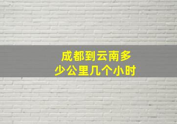 成都到云南多少公里几个小时