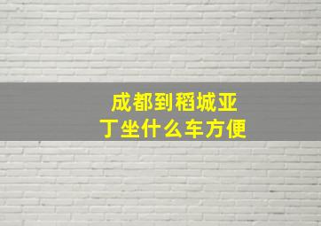 成都到稻城亚丁坐什么车方便