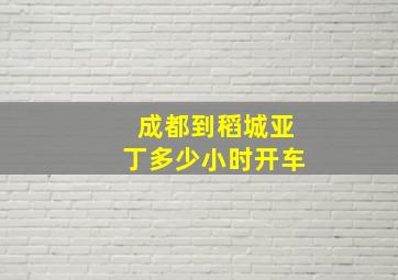 成都到稻城亚丁多少小时开车