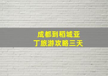 成都到稻城亚丁旅游攻略三天