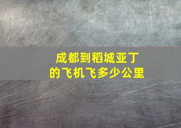 成都到稻城亚丁的飞机飞多少公里