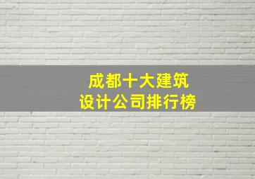 成都十大建筑设计公司排行榜