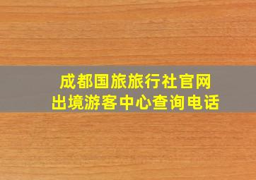 成都国旅旅行社官网出境游客中心查询电话