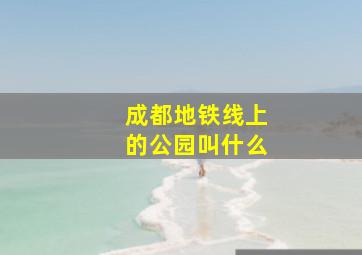 成都地铁线上的公园叫什么