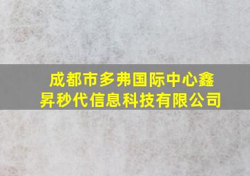 成都市多弗国际中心鑫昇秒代信息科技有限公司