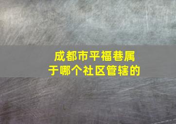 成都市平福巷属于哪个社区管辖的