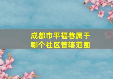 成都市平福巷属于哪个社区管辖范围