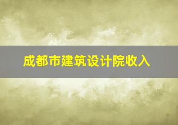 成都市建筑设计院收入