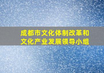 成都市文化体制改革和文化产业发展领导小组