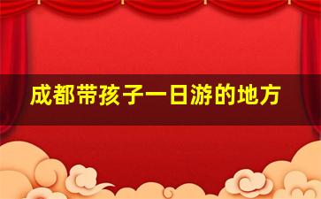 成都带孩子一日游的地方