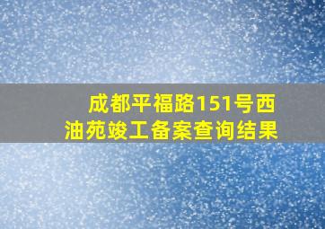 成都平福路151号西油苑竣工备案查询结果