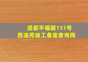 成都平福路151号西油苑竣工备案查询网