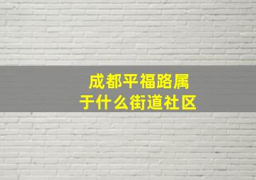 成都平福路属于什么街道社区