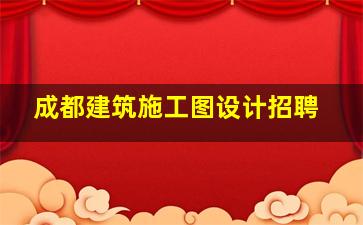 成都建筑施工图设计招聘