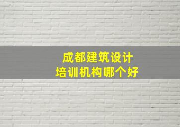 成都建筑设计培训机构哪个好