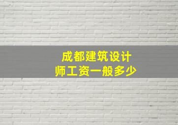 成都建筑设计师工资一般多少