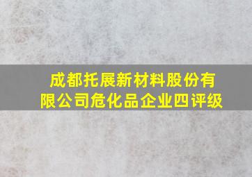 成都托展新材料股份有限公司危化品企业四评级