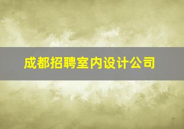 成都招聘室内设计公司