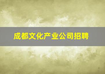 成都文化产业公司招聘