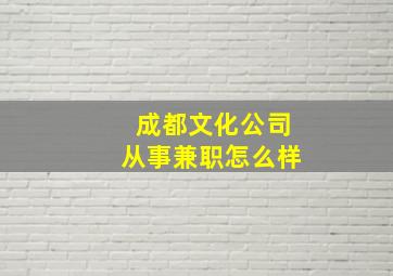 成都文化公司从事兼职怎么样